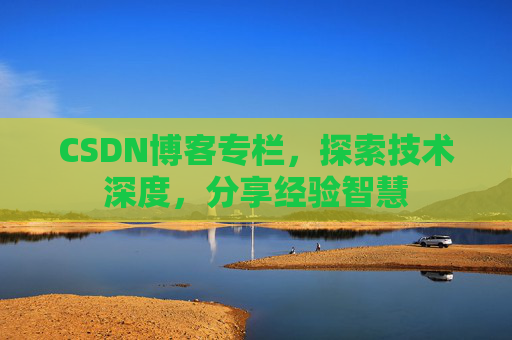 CSDN博客专栏，探索技术深度，分享经验智慧